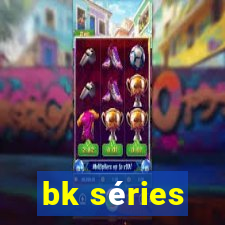 bk séries